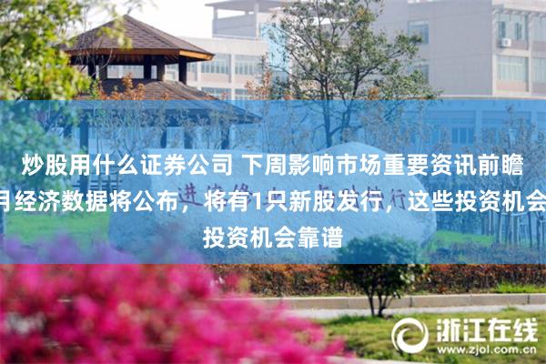 炒股用什么证券公司 下周影响市场重要资讯前瞻：6月经济数据将公布，将有1只新股发行，这些投资机会靠谱