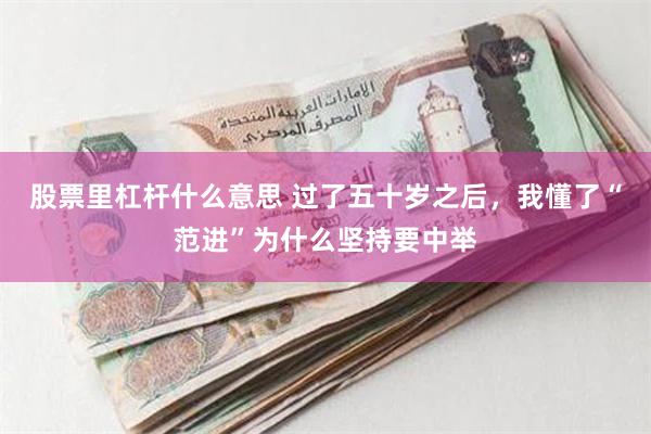 股票里杠杆什么意思 过了五十岁之后，我懂了“范进”为什么坚持要中举