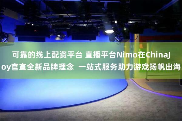 可靠的线上配资平台 直播平台Nimo在ChinaJoy官宣全新品牌理念  一站式服务助力游戏扬帆出海