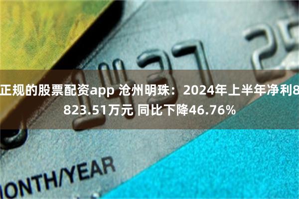 正规的股票配资app 沧州明珠：2024年上半年净利8823.51万元 同比下降46.76%