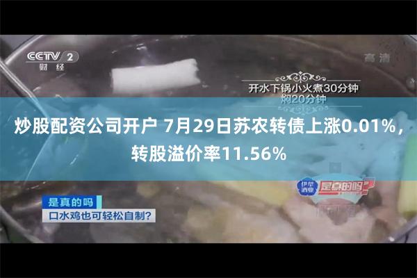 炒股配资公司开户 7月29日苏农转债上涨0.01%，转股溢价率11.56%