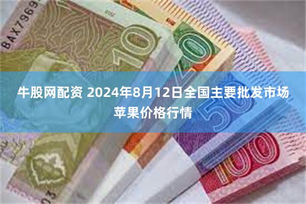 牛股网配资 2024年8月12日全国主要批发市场苹果价格行情