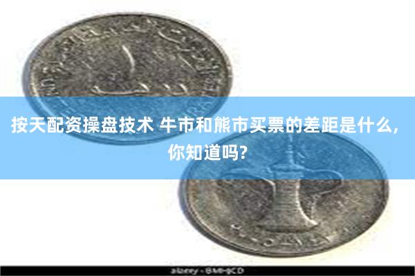 按天配资操盘技术 牛市和熊市买票的差距是什么, 你知道吗?