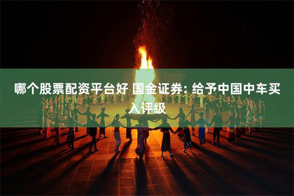 哪个股票配资平台好 国金证券: 给予中国中车买入评级