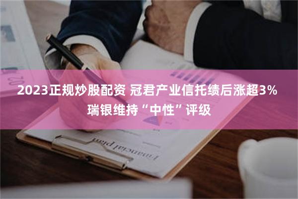 2023正规炒股配资 冠君产业信托绩后涨超3% 瑞银维持“中性”评级