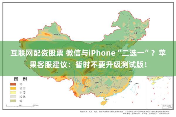 互联网配资股票 微信与iPhone“二选一”？苹果客服建议：暂时不要升级测试版！