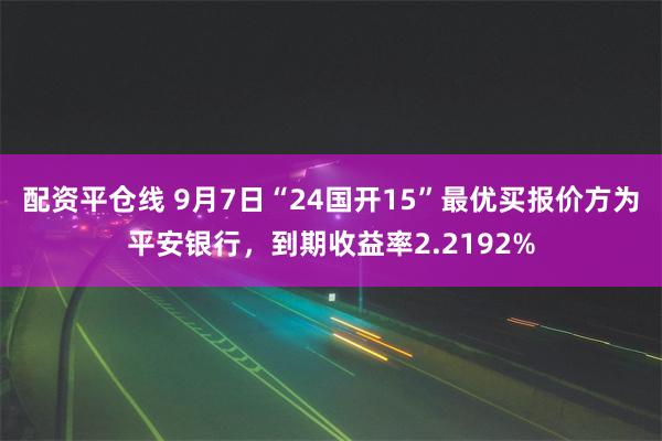 配资平仓线 9月7日“24国开15”最优买报价方为平安银行，到期收益率2.2192%