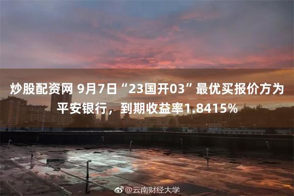 炒股配资网 9月7日“23国开03”最优买报价方为平安银行，到期收益率1.8415%