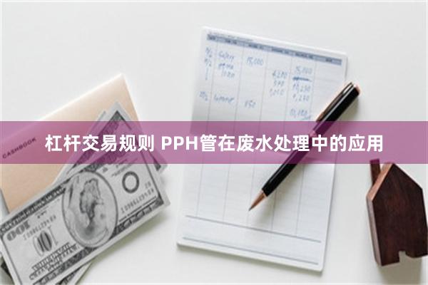 杠杆交易规则 PPH管在废水处理中的应用