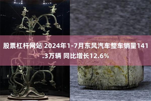 股票杠杆网站 2024年1-7月东风汽车整车销量141.3万辆 同比增长12.6%