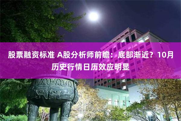 股票融资标准 A股分析师前瞻：底部渐近？10月历史行情日历效应明显