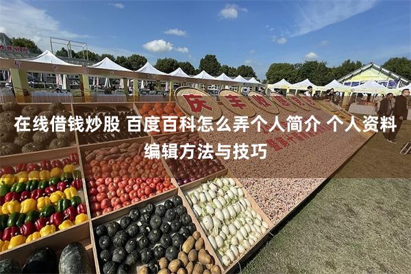 在线借钱炒股 百度百科怎么弄个人简介 个人资料编辑方法与技巧