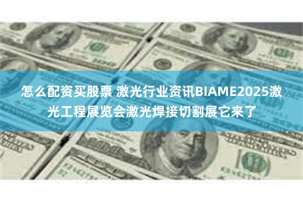 怎么配资买股票 激光行业资讯BIAME2025激光工程展览会激光焊接切割展它来了