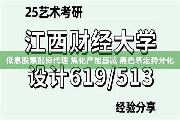 低息股票配资代理 焦化产能压减 黑色系走势分化