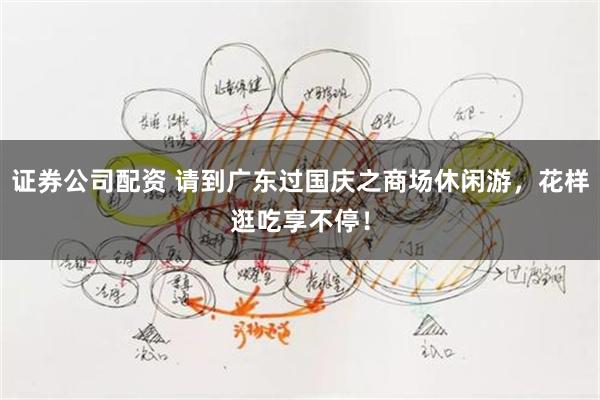 证券公司配资 请到广东过国庆之商场休闲游，花样逛吃享不停！