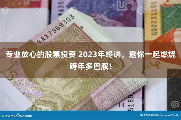 专业放心的股票投资 2023年终讲，邀你一起燃烧跨年多巴胺！