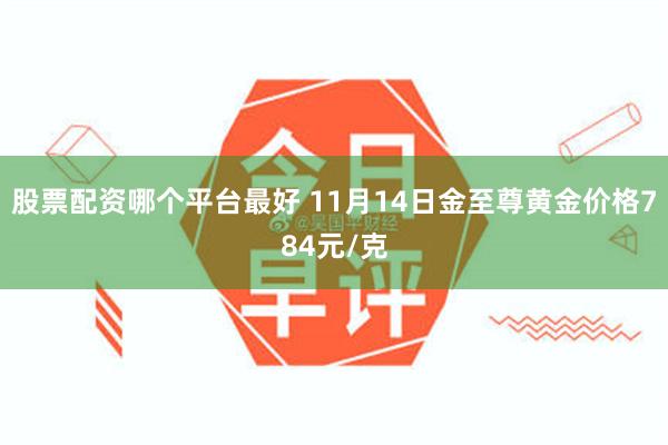 股票配资哪个平台最好 11月14日金至尊黄金价格784元/克