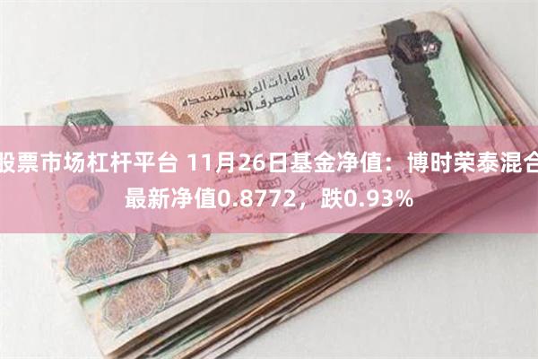 股票市场杠杆平台 11月26日基金净值：博时荣泰混合最新净值0.8772，跌0.93%