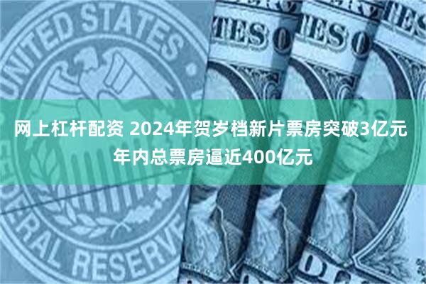 网上杠杆配资 2024年贺岁档新片票房突破3亿元 年内总票房逼近400亿元