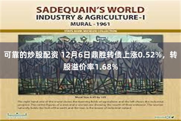 可靠的炒股配资 12月6日鼎胜转债上涨0.52%，转股溢价率1.68%