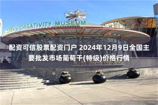 配资可信股票配资门户 2024年12月9日全国主要批发市场葡萄干(特级)价格行情