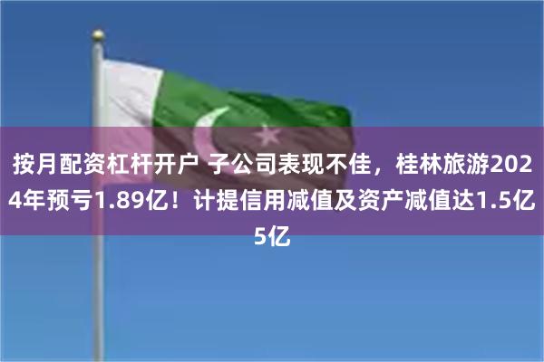 按月配资杠杆开户 子公司表现不佳，桂林旅游2024年预亏1.89亿！计提信用减值及资产减值达1.5亿