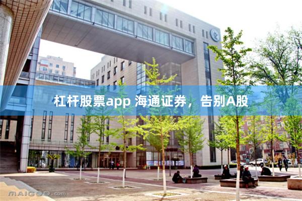 杠杆股票app 海通证券，告别A股