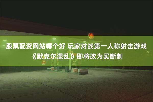 股票配资网站哪个好 玩家对战第一人称射击游戏《默克尔混乱》即将改为买断制